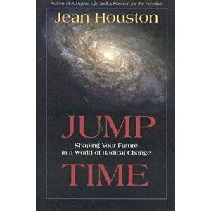 Jump Time: Shaping Your Future in a World of Radical Change, Paperback - Jean Houston imagine