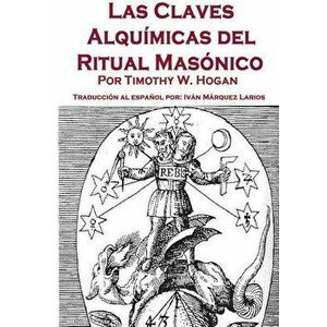 Las Claves Alquimicas del Ritual Masonico, Paperback - Timothy Hogan imagine