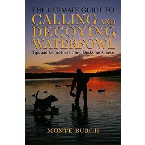 Ultimate Guide to Calling & Decoying Waterfowl, Paperback - Monte Burch imagine