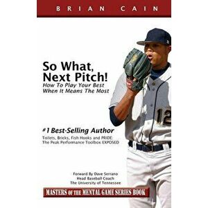 So What, Next Pitch!: How to Play Your Best When It Means the Most, Paperback - CM Brian Cain MS imagine