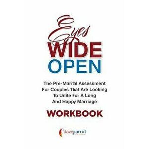 Eyes Wide Open Workbook: The Pre-Marital Assessment for Couples That Are Looking to Unite for a Long and Happy Marriage, Paperback - Dave Parrot imagine