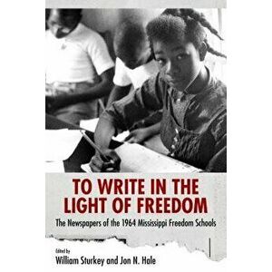To Write in the Light of Freedom: The Newspapers of the 1964 Mississippi Freedom Schools, Paperback - William Sturkey imagine