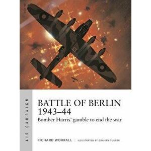 Battle of Berlin 1943-44: Bomber Harris' Gamble to End the War, Paperback - Richard Worrall imagine