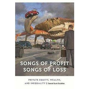 Songs of Profit, Songs of Loss: Private Equity, Wealth, and Inequality, Paperback - Daniel Scott Souleles imagine