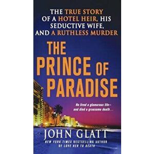 The Prince of Paradise: The True Story of a Hotel Heir, His Seductive Wife, and a Ruthless Murder, Paperback - John Glatt imagine