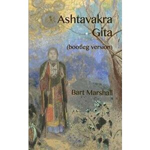 Ashtavakra Gita: (bootleg Version), Paperback - Bart Marshall imagine