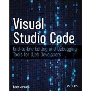 Visual Studio Code: End-To-End Editing and Debugging Tools for Web Developers, Paperback - Bruce Johnson imagine