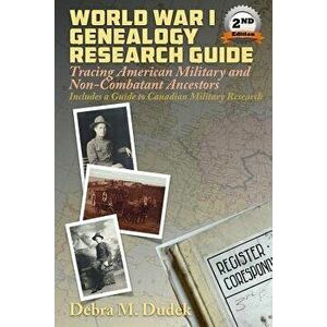 World War I Genealogy Research Guide: Tracing American Military and Non-Combatant Ancestors Includes a Guide to Canadian Great War Military Research, imagine