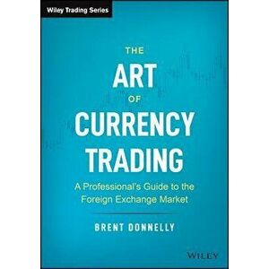 The Art of Currency Trading: A Professional's Guide to the Foreign Exchange Market, Hardcover - Brent Donnelly imagine