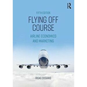 Flying Off Course: Airline Economics and Marketing, Paperback - Rigas Doganis imagine