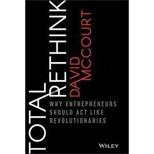 Total Rethink: Why Entrepreneurs Should Act Like Revolutionaries, Hardcover - David McCourt imagine