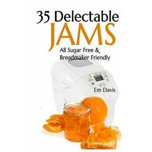 35 Delectable Jam Recipes: All Sugar Free and Breadmaker Friendly - Em Davis imagine
