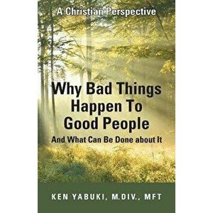 Why Bad Things Happen to Good People and What Can Be Done about It: A Christian Perspective, Paperback - M. DIV Mft Yabuki imagine