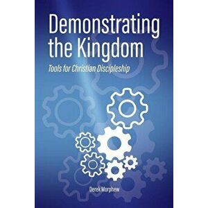 Demonstrating the Kingdom: Tools for Christian Discipleship, Paperback - Derek Morphew imagine