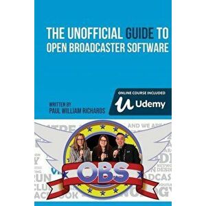 The Unofficial Guide to Open Broadcaster Software: OBS: The World's Most Popular Free Live-Streaming Application - Paul William Richards imagine