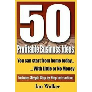 50 Profitable Business Ideas You Can Start from Home Today: With Little or No Money - Ian Walker imagine