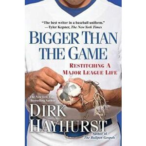 Bigger Than the Game: Restitching a Major League Life, Paperback - Dirk Hayhurst imagine