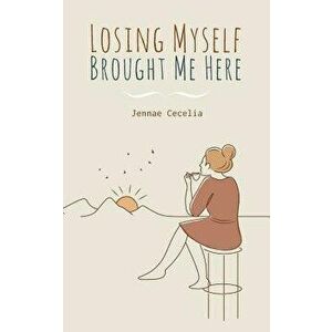 Losing Myself Brought Me Here, Paperback - Jennae Cecelia imagine
