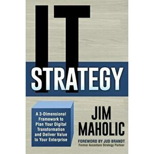 IT Strategy: A 3-Dimensional Framework to Plan Your Digital Transformation and Deliver Value to Your Enterprise, Paperback - Jim Maholic imagine