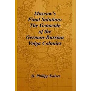Moscow's Final Solution: The Genocide of the German-Russian Volga Colonies, Paperback - D. Philipp Kaiser imagine
