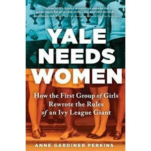 Yale Needs Women: How the First Group of Girls Rewrote the Rules of an Ivy League Giant, Hardcover - Anne Gardiner Perkins imagine