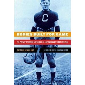 Bodies Built for Game: The Prairie Schooner Anthology of Contemporary Sports Writing, Paperback - Natalie Diaz imagine
