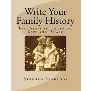 Write Your Family History: Easy Steps to Organize, Save and Share, Paperback - Stephen Szabados imagine