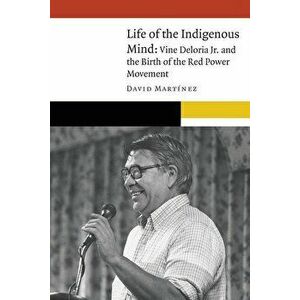 Life of the Indigenous Mind: Vine Deloria Jr. and the Birth of the Red Power Movement, Hardcover - David Martinez imagine