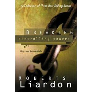 Breaking Controlling Powers: Victory Over Spiritual Attacks, Paperback - Roberts Liardon imagine