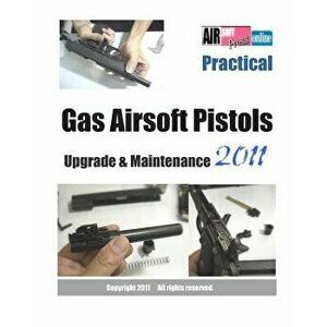 Practical Gas Airsoft Pistols Upgrade & Maintenance 2011, Paperback - Airsoftpress imagine