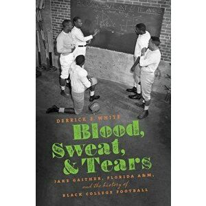 Blood, Sweat, and Tears: Jake Gaither, Florida A&m, and the History of Black College Football, Hardcover - Derrick E. White imagine