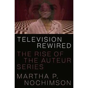 Television Rewired: The Rise of the Auteur Series, Paperback - Martha P. Nochimson imagine