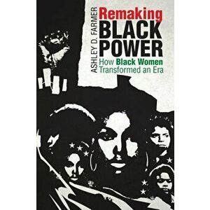 Remaking Black Power: How Black Women Transformed an Era, Paperback - Ashley D. Farmer imagine