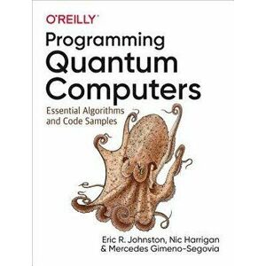 Programming Quantum Computers: Essential Algorithms and Code Samples, Paperback - Eric R. Johnston imagine