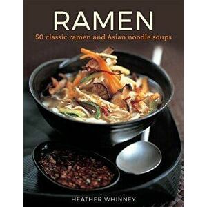 Ramen: 50 Classic Ramen and Asian Noodle Soups, Hardcover - Heather Whinney imagine