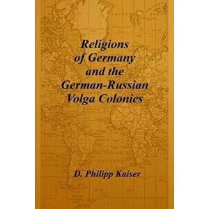Religions of Germany and the German-Russian Volga Colonies, Paperback - D. Philipp Kaiser imagine