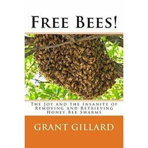 Free Bees!: The Joy and the Insanity of Removing and Retrieving Honey Bee Swarms, Paperback - Grant F. C. Gillard imagine