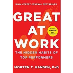 Great at Work: The Hidden Habits of Top Performers, Paperback - Morten T. Hansen imagine