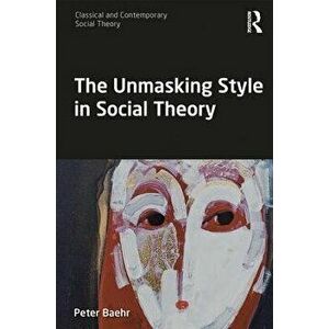 The Unmasking Style in Social Theory, Paperback - Peter Baehr imagine