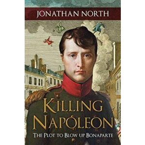 Killing Napoleon: The Plot to Blow Up Bonaparte - Jonathan North imagine