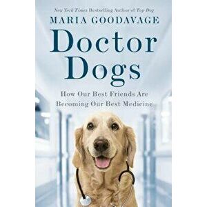 Doctor Dogs: How Our Best Friends Are Becoming Our Best Medicine, Hardcover - Maria Goodavage imagine
