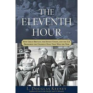The Eleventh Hour: How Great Britain, the Soviet Union, and the U.S. Brokered the Unlikely Deal That Won the War, Hardcover - L. Douglas Keeney imagine