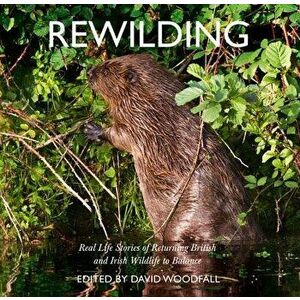 Rewilding: Real Life Stories of Returning British and Irish Wildlife to Balance, Paperback - David Woodfall imagine