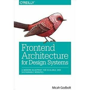 Frontend Architecture for Design Systems: A Modern Blueprint for Scalable and Sustainable Websites, Paperback - Micah Godbolt imagine