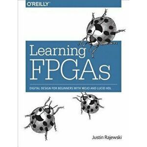 Learning FPGAs: Digital Design for Beginners with Mojo and Lucid Hdl, Paperback - Justin Rajewski imagine