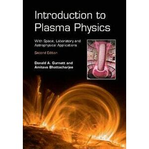 Introduction to Plasma Physics: With Space, Laboratory and Astrophysical Applications - Donald A. Gurnett imagine