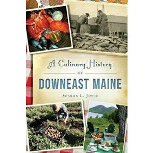 A Culinary History of Downeast Maine - Sharon L. Joyce imagine