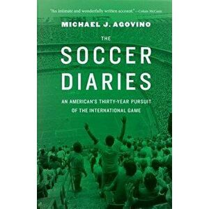 The Soccer Diaries: An American's Thirty-Year Pursuit of the International Game - Michael J. Agovino imagine