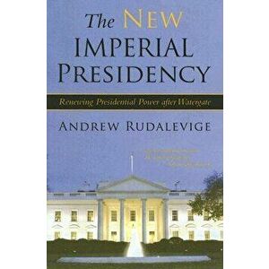The New Imperial Presidency: Renewing Presidential Power After Watergate, Paperback - Andrew Rudalevige imagine