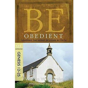 Be Obedient: Learning the Secret of Living by Faith, Genesis 12-25, Paperback - Warren W. Wiersbe imagine